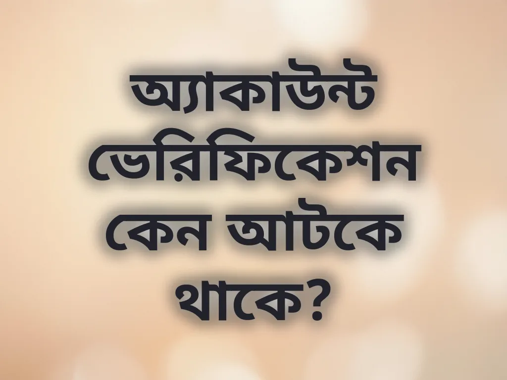 অ্যাকাউন্ট ভেরিফিকেশন কেন আটকে থাকে?