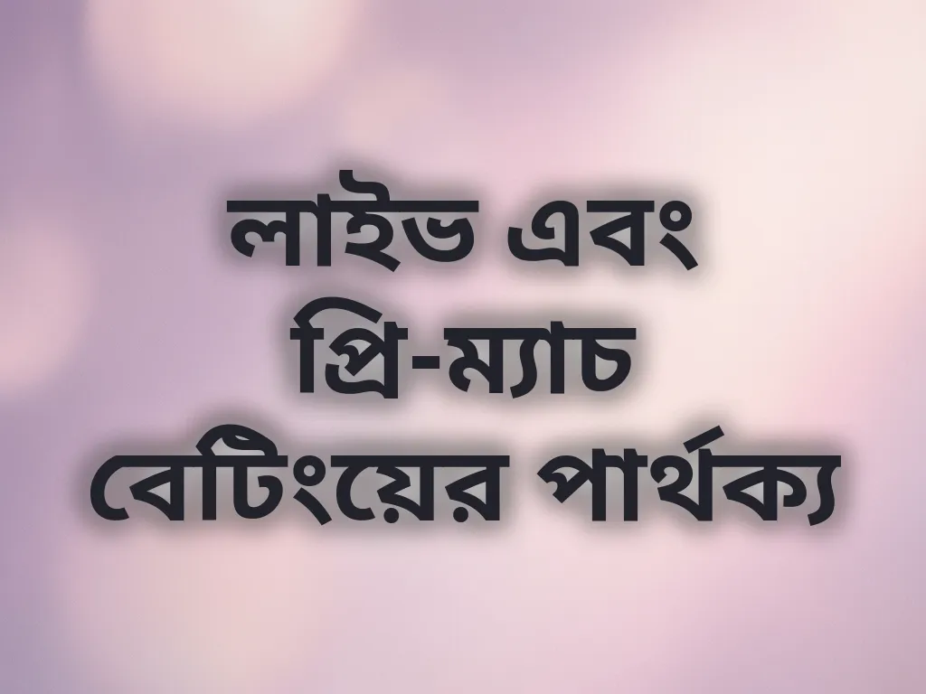 লাইভ এবং প্রি-ম্যাচ বেটিংয়ের পার্থক্য